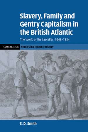 Slavery, Family, and Gentry Capitalism in the British Atlantic: The World of the Lascelles, 1648–1834 de S. D. Smith