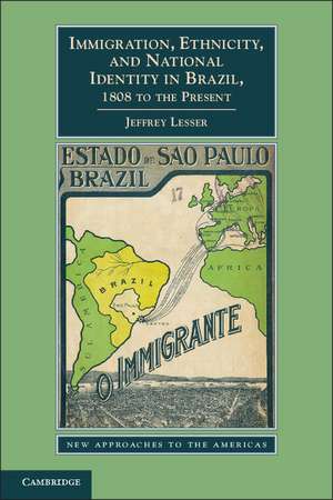 Immigration, Ethnicity, and National Identity in Brazil, 1808 to the Present de Jeffrey Lesser