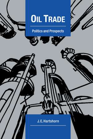 Oil Trade: Politics and Prospects de J. E. Hartshorn