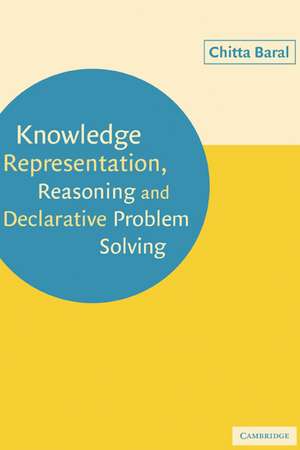 Knowledge Representation, Reasoning and Declarative Problem Solving de Chitta Baral