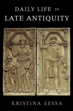 Daily Life in Late Antiquity de Kristina Sessa