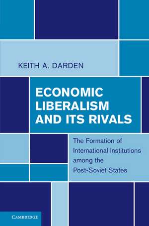 Economic Liberalism and Its Rivals: The Formation of International Institutions among the Post-Soviet States de Keith A. Darden