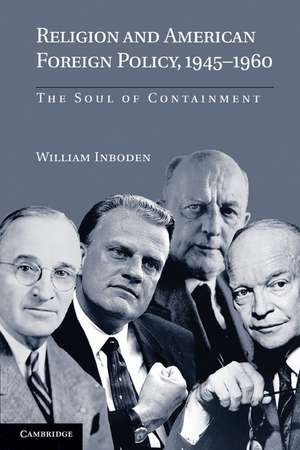 Religion and American Foreign Policy, 1945–1960: The Soul of Containment de William Inboden, III