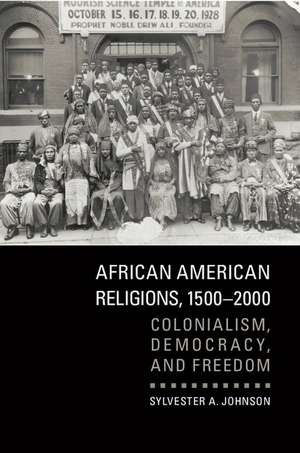 African American Religions, 1500–2000: Colonialism, Democracy, and Freedom de Sylvester A. Johnson