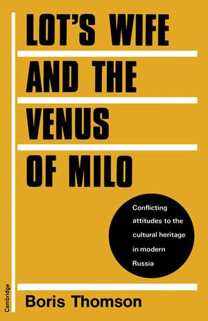 Lot's Wife and the Venus of Milo: Conflicting Attitudes to the Cultural Heritage in Modern Russia de Boris Thomson