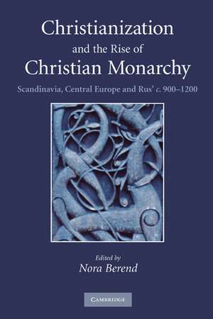 Christianization and the Rise of Christian Monarchy: Scandinavia, Central Europe and Rus' c.900–1200 de Nora Berend