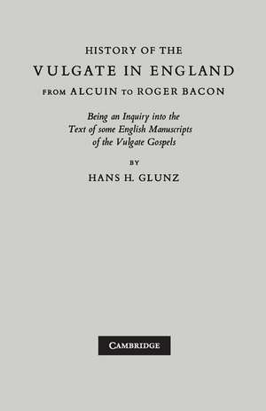 History of the Vulgate in England from Alcuin to Roger Bacon: Being an Inquiry into the text of some English Manuscripts of the Vulgate Gospels de H. H. Glunz