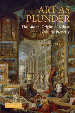 Art as Plunder: The Ancient Origins of Debate about Cultural Property de Margaret M. Miles