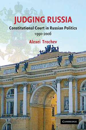 Judging Russia: The Role of the Constitutional Court in Russian Politics 1990–2006 de Alexei Trochev