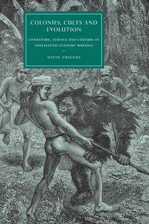 Colonies, Cults and Evolution: Literature, Science and Culture in Nineteenth-Century Writing de David Amigoni