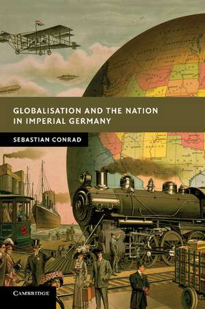 Globalisation and the Nation in Imperial Germany de Sebastian Conrad