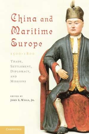 China and Maritime Europe, 1500–1800: Trade, Settlement, Diplomacy, and Missions de John E. Wills, Jr