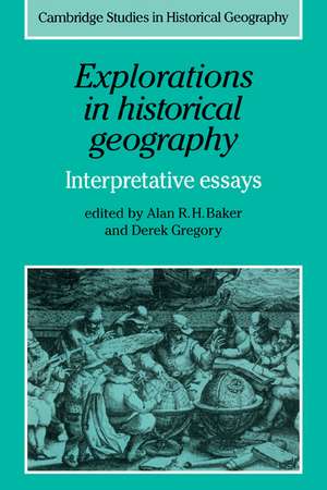 Explorations in Historical Geography: Interpretative Essays de Alan R. H. Baker