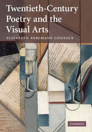 Twentieth-Century Poetry and the Visual Arts de Elizabeth Bergmann Loizeaux