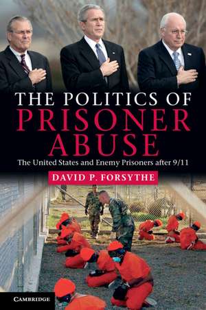 The Politics of Prisoner Abuse: The United States and Enemy Prisoners after 9/11 de David P. Forsythe