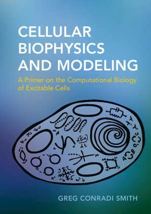 Cellular Biophysics and Modeling: A Primer on the Computational Biology of Excitable Cells de Greg Conradi Smith