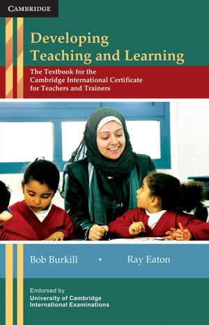 Developing Teaching and Learning: The Textbook for the Cambridge International Certificate for Teachers and Trainers de Bob Burkill