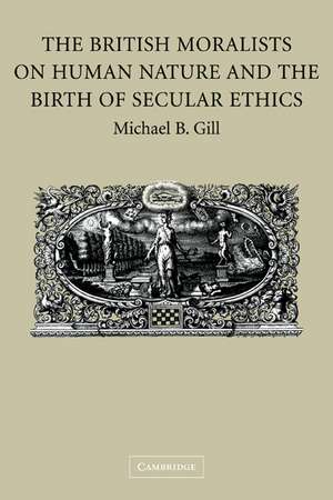 The British Moralists on Human Nature and the Birth of Secular Ethics de Michael B. Gill