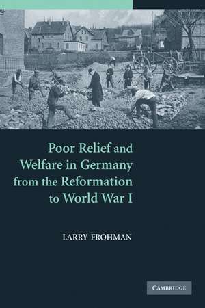 Poor Relief and Welfare in Germany from the Reformation to World War I de Larry Frohman