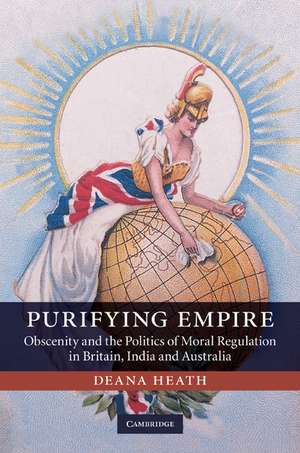 Purifying Empire: Obscenity and the Politics of Moral Regulation in Britain, India and Australia de Deana Heath