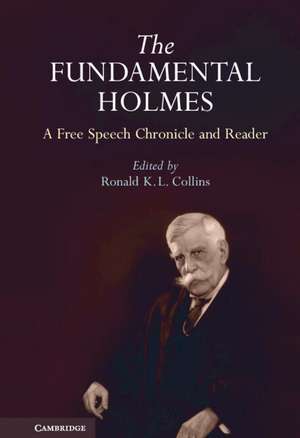 The Fundamental Holmes: A Free Speech Chronicle and Reader – Selections from the Opinions, Books, Articles, Speeches, Letters and Other Writings by and about Oliver Wendell Holmes, Jr. de Ronald K. L. Collins