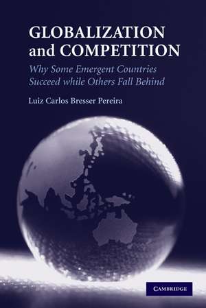 Globalization and Competition: Why Some Emergent Countries Succeed while Others Fall Behind de Luiz Carlos Bresser Pereira