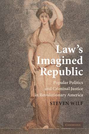 Law's Imagined Republic: Popular Politics and Criminal Justice in Revolutionary America de Steven Wilf