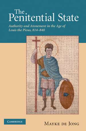 The Penitential State: Authority and Atonement in the Age of Louis the Pious, 814–840 de Mayke de de Jong