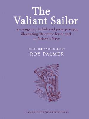 The Valiant Sailor: Sea Songs and Ballads and Prose Passages Illustrating Life on the Lower Deck in Nelson's Navy de Roy Palmer