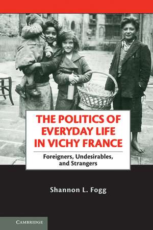 The Politics of Everyday Life in Vichy France: Foreigners, Undesirables, and Strangers de Shannon L. Fogg