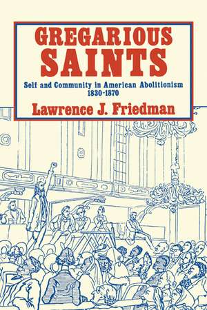 Gregarious Saints: Self and Community in American Abolitionism, 1830–1870 de Lawrence J. Friedman