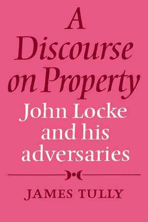 A Discourse on Property: John Locke and his Adversaries de James Tully