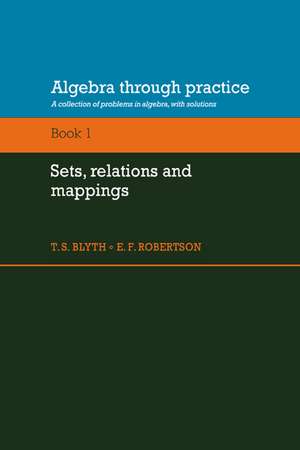 Algebra Through Practice: Volume 1, Sets, Relations and Mappings: A Collection of Problems in Algebra with Solutions de T. S. Blyth