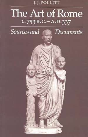 The Art of Rome c.753 B.C.–A.D. 337: Sources and Documents de Jerome Jordan Pollitt