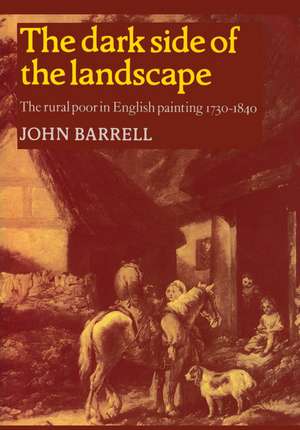 The Dark Side of the Landscape: The Rural Poor in English Painting 1730–1840 de John Barrell