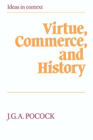 Virtue, Commerce, and History: Essays on Political Thought and History, Chiefly in the Eighteenth Century de J. G. A. Pocock