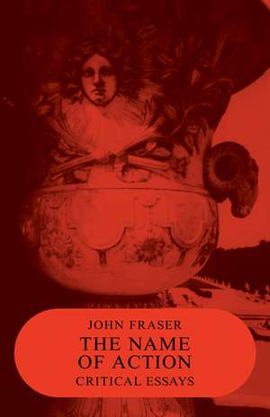 The Name of Action: Critical Essays de John Fraser