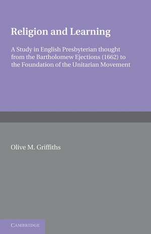 Religion and Learning: A Study in English Presbyterian Thought from the Bartholomew Ejections (1662) to the Foundation of the Unitarian Movement de Olive M. Griffiths