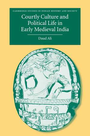 Courtly Culture and Political Life in Early Medieval India de Daud Ali