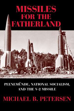 Missiles for the Fatherland: Peenemünde, National Socialism, and the V-2 Missile de Michael B. Petersen