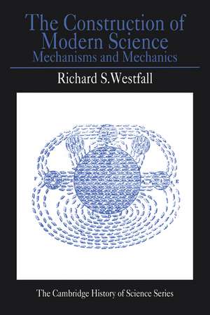 The Construction of Modern Science: Mechanisms and Mechanics de Richard S. Westfall