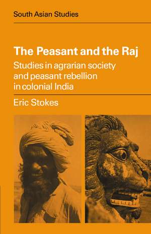 The Peasant and the Raj: Studies in Agrarian Society and Peasant Rebellion in Colonial India de Eric Stokes