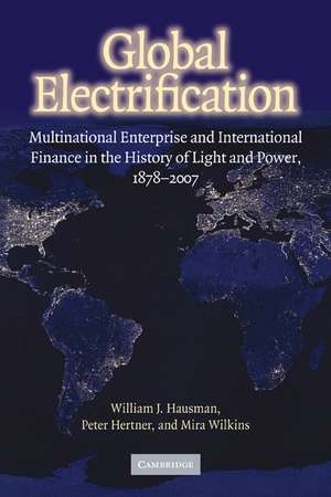 Global Electrification: Multinational Enterprise and International Finance in the History of Light and Power, 1878–2007 de William J. Hausman