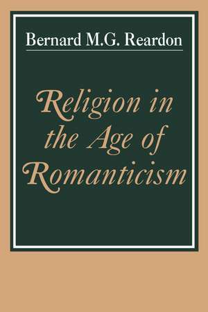 Religion in the Age of Romanticism: Studies in Early Nineteenth-Century Thought de Bernard M. G. Reardon