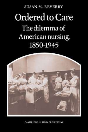 Ordered to Care: The Dilemma of American Nursing, 1850–1945 de Susan M. Reverby