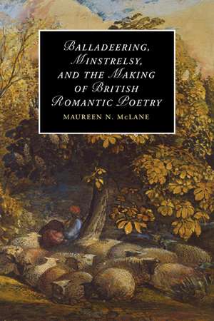 Balladeering, Minstrelsy, and the Making of British Romantic Poetry de Maureen N. McLane