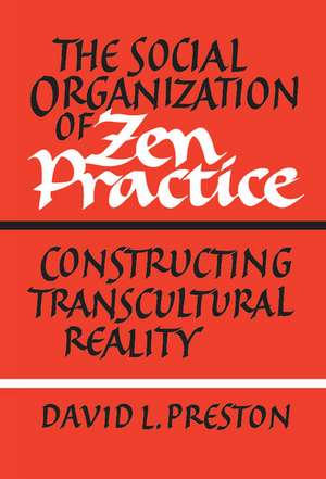 The Social Organization of Zen Practice: Constructing Transcultural Reality de David L. Preston