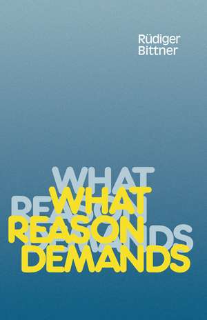 What Reason Demands de Rudiger Bittner