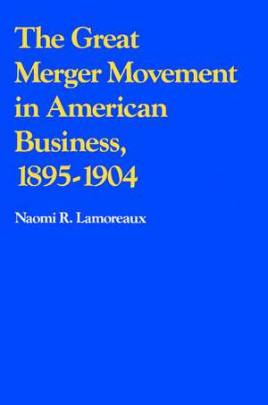 The Great Merger Movement in American Business, 1895–1904 de Naomi R. Lamoreaux