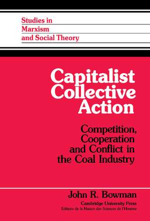 Capitalist Collective Action: Competition, Cooperation and Conflict in the Coal Industry de John R. Bowman